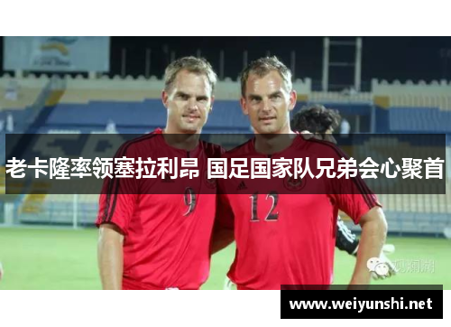 老卡隆率领塞拉利昂 国足国家队兄弟会心聚首