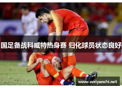 国足备战科威特热身赛 归化球员状态良好