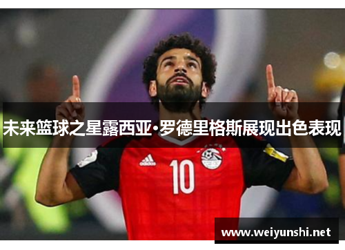 未来篮球之星露西亚·罗德里格斯展现出色表现