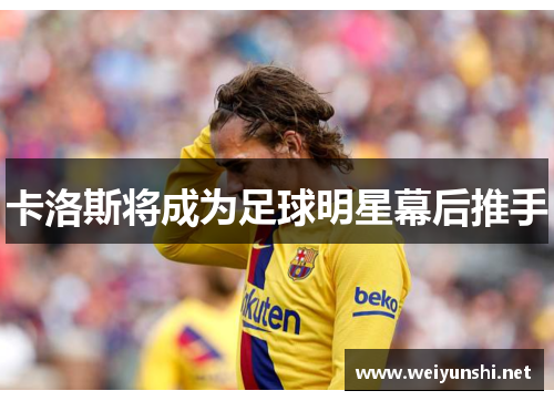 卡洛斯将成为足球明星幕后推手