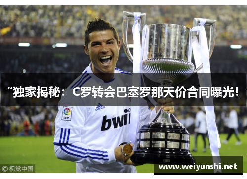“独家揭秘：C罗转会巴塞罗那天价合同曝光！”