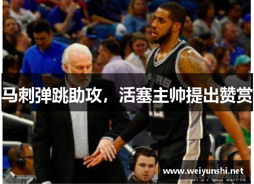 马刺弹跳助攻，活塞主帅提出赞赏